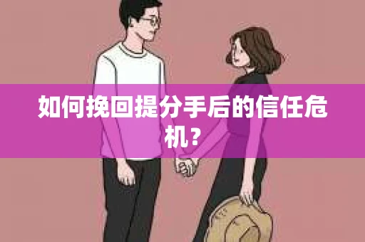 如何挽回提分手后的信任危机？