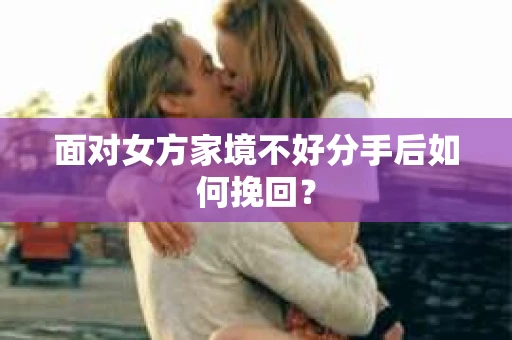面对女方家境不好分手后如何挽回？