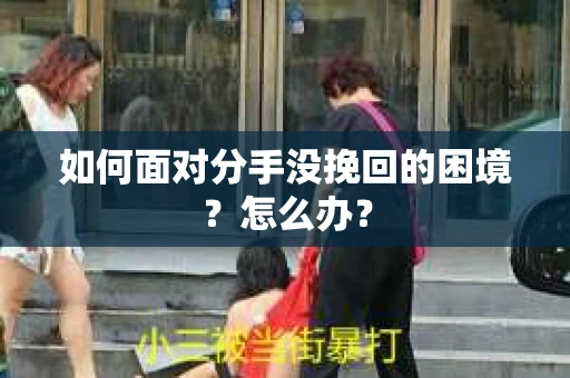 如何面对分手没挽回的困境？怎么办？