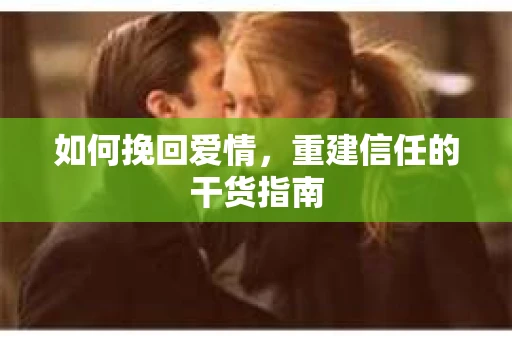 如何挽回爱情，重建信任的干货指南