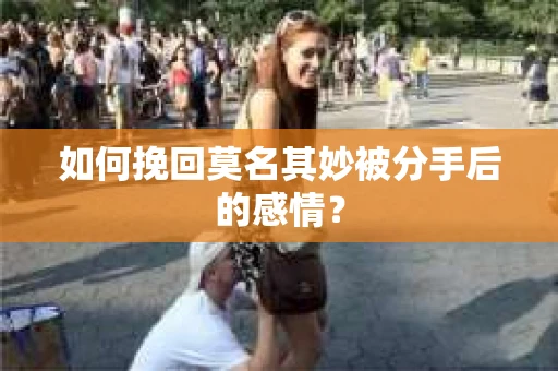 如何挽回莫名其妙被分手后的感情？