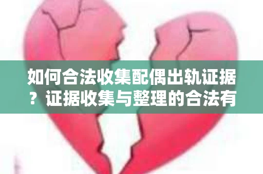 如何合法收集配偶出轨证据？证据收集与整理的合法有效策略