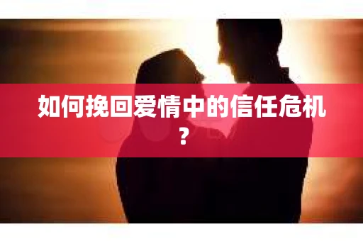 如何挽回爱情中的信任危机？