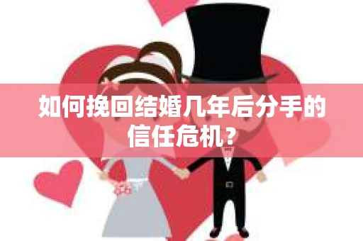 如何挽回结婚几年后分手的信任危机？