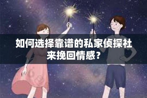 如何选择靠谱的私家侦探社来挽回情感？