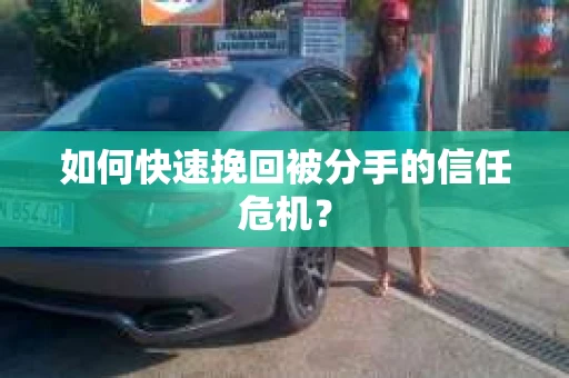 如何快速挽回被分手的信任危机？