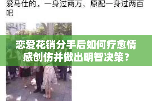 恋爱花销分手后如何疗愈情感创伤并做出明智决策？