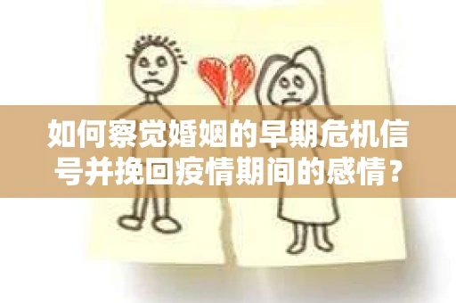 如何察觉婚姻的早期危机信号并挽回疫情期间的感情？