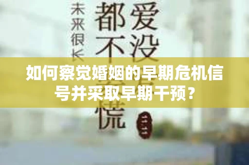 如何察觉婚姻的早期危机信号并采取早期干预？