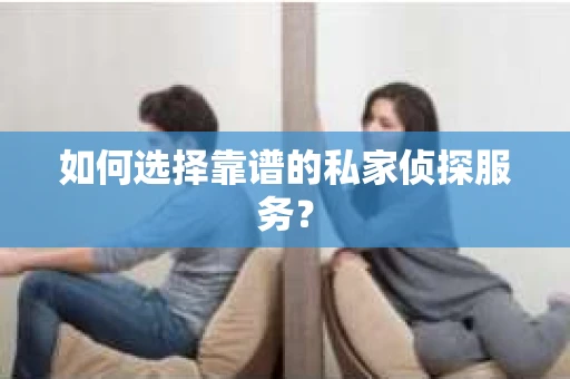 如何选择靠谱的私家侦探服务？