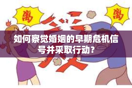 如何察觉婚姻的早期危机信号并采取行动？