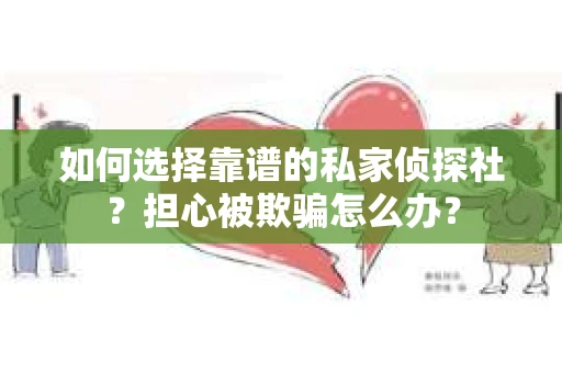 如何选择靠谱的私家侦探社？担心被欺骗怎么办？