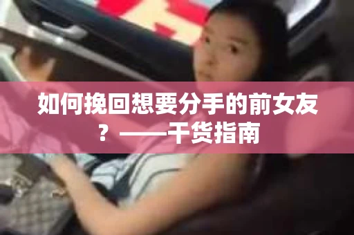 如何挽回想要分手的前女友？——干货指南