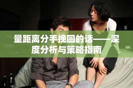 量距离分手挽回的话——深度分析与策略指南