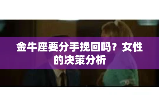 金牛座要分手挽回吗？女性的决策分析