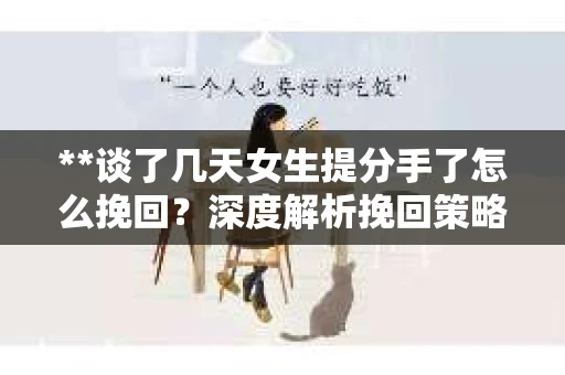 **谈了几天女生提分手了怎么挽回？深度解析挽回策略**