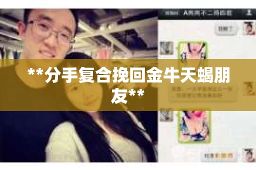 **分手复合挽回金牛天蝎朋友**