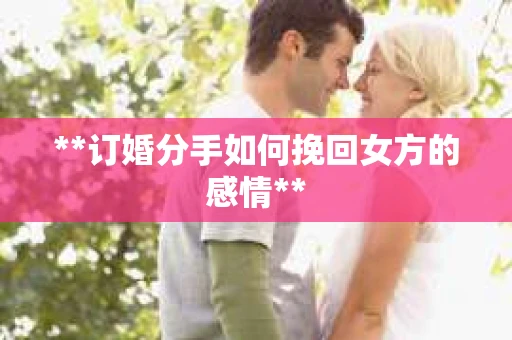 **订婚分手如何挽回女方的感情**