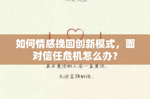 如何情感挽回创新模式，面对信任危机怎么办？