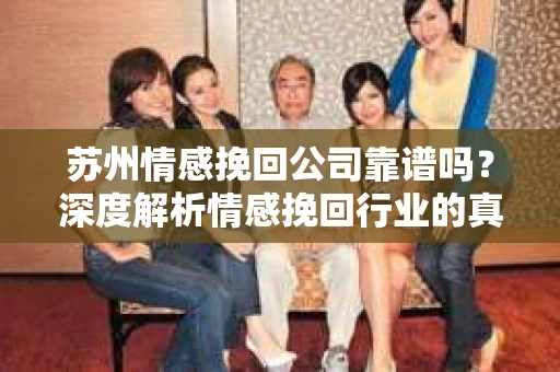 苏州情感挽回公司靠谱吗？深度解析情感挽回行业的真实面貌