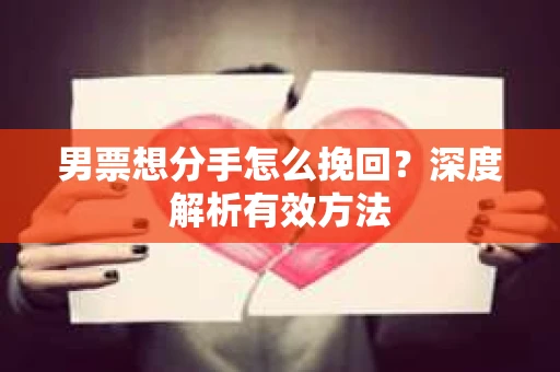 男票想分手怎么挽回？深度解析有效方法