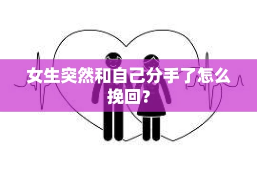 女生突然和自己分手了怎么挽回？