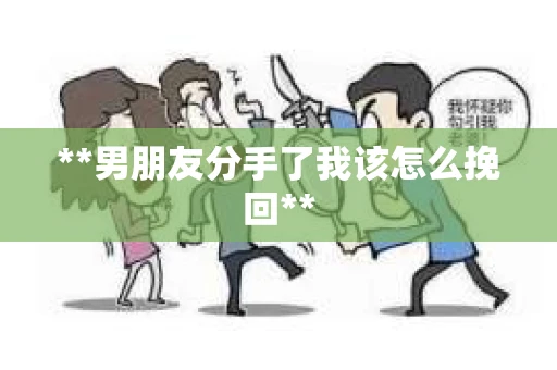 **男朋友分手了我该怎么挽回**