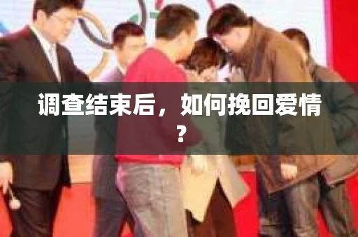 调查结束后，如何挽回爱情？
