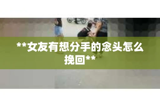 **女友有想分手的念头怎么挽回**