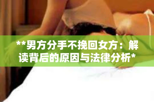 **男方分手不挽回女方：解读背后的原因与法律分析**
