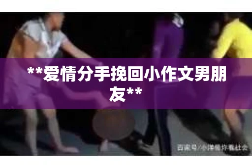 **爱情分手挽回小作文男朋友**
