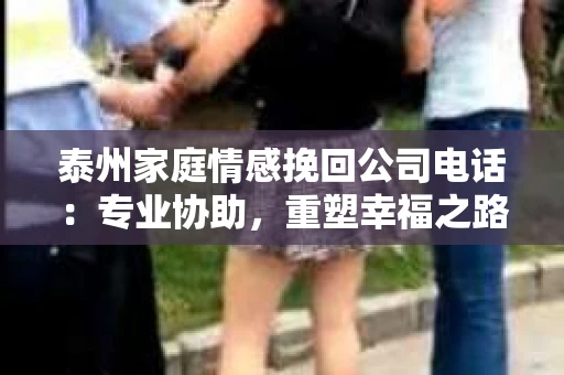 泰州家庭情感挽回公司电话：专业协助，重塑幸福之路