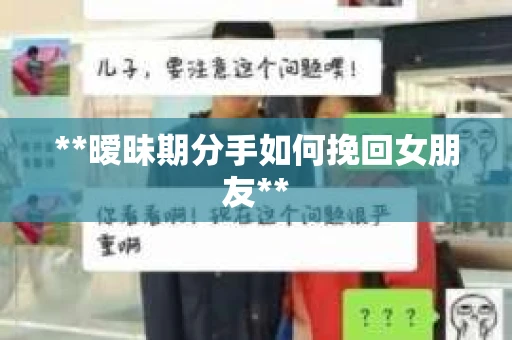 **暧昧期分手如何挽回女朋友**