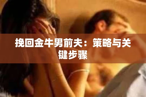 挽回金牛男前夫：策略与关键步骤