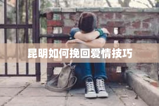 昆明如何挽回爱情技巧