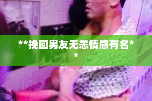 **挽回男友无恙情感有名**