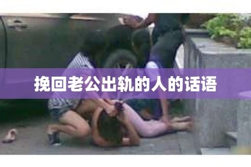 挽回老公出轨的人的话语
