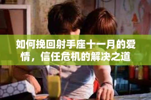 如何挽回射手座十一月的爱情，信任危机的解决之道