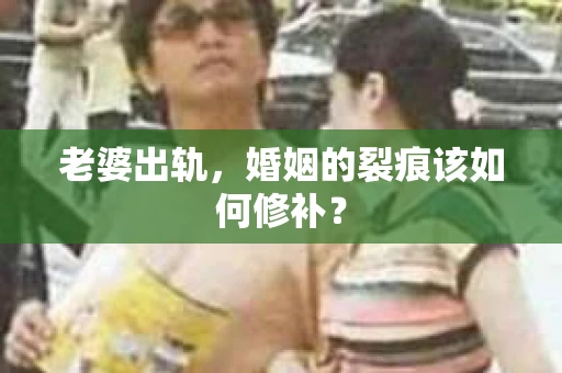 老婆出轨，婚姻的裂痕该如何修补？