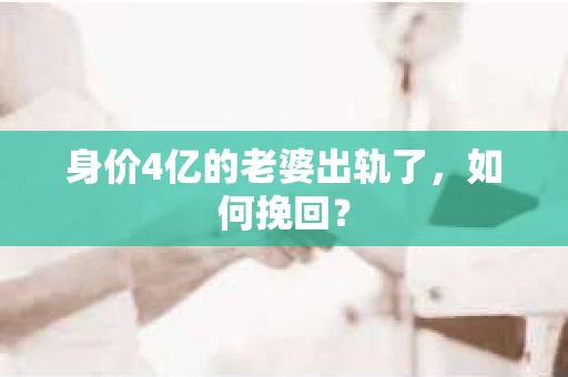 身价4亿的老婆出轨了，如何挽回？
