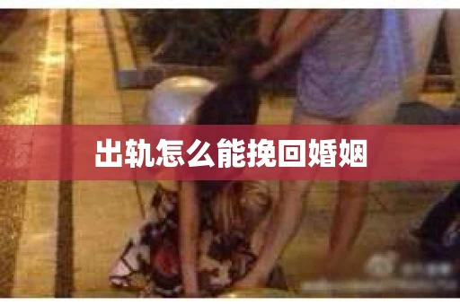 出轨怎么能挽回婚姻