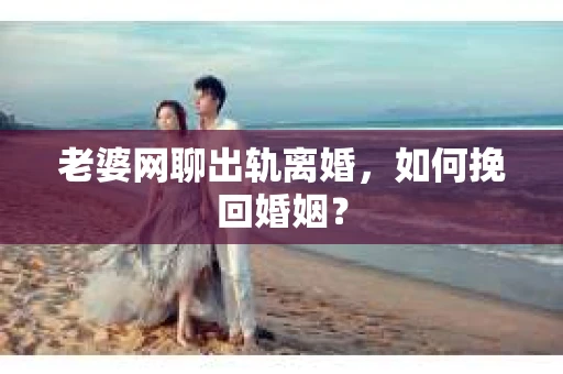 老婆网聊出轨离婚，如何挽回婚姻？