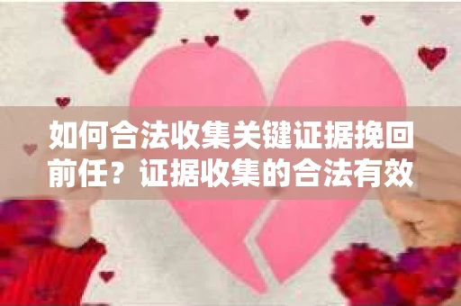 如何合法收集关键证据挽回前任？证据收集的合法有效方案