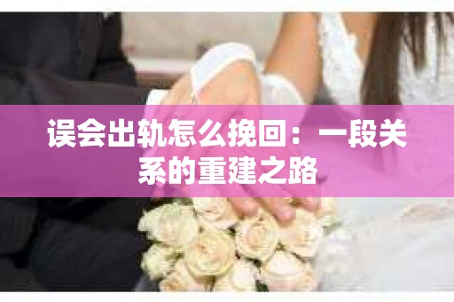 误会出轨怎么挽回：一段关系的重建之路