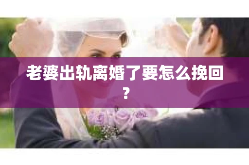 老婆出轨离婚了要怎么挽回？