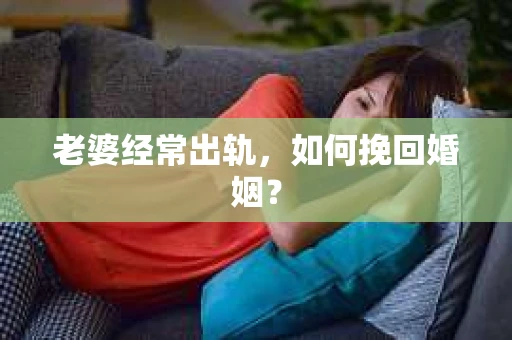 老婆经常出轨，如何挽回婚姻？