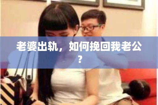 老婆出轨，如何挽回我老公？