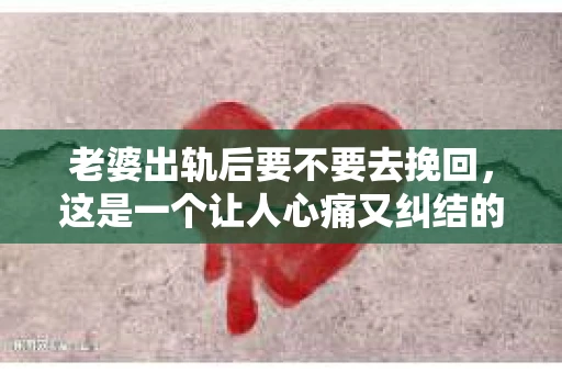 老婆出轨后要不要去挽回，这是一个让人心痛又纠结的问题。在这个问题上，每个人都有自己的看法和选择。今天，我就来和大家聊聊这个话题，希望能给大家带来一些帮助。