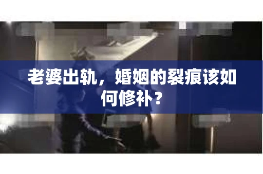 老婆出轨，婚姻的裂痕该如何修补？