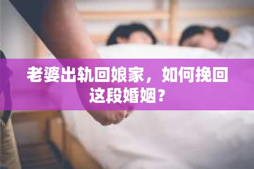 老婆出轨回娘家，如何挽回这段婚姻？